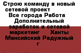Строю команду в новый сетевой проект GREENWAY - Все города Работа » Дополнительный заработок и сетевой маркетинг   . Ханты-Мансийский,Радужный г.